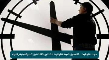 موعد التوقيت.. تفاصيل ضبط التوقيت الشتوي 2025 قبل تطبيقه بأيام قليلة